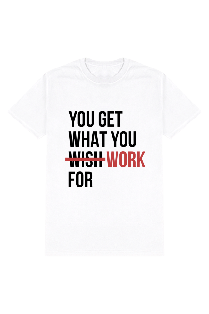 You Get What You Work For - Motivational Unisex T-Shirt