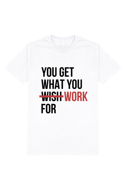 You Get What You Work For - Motivational Unisex T-Shirt